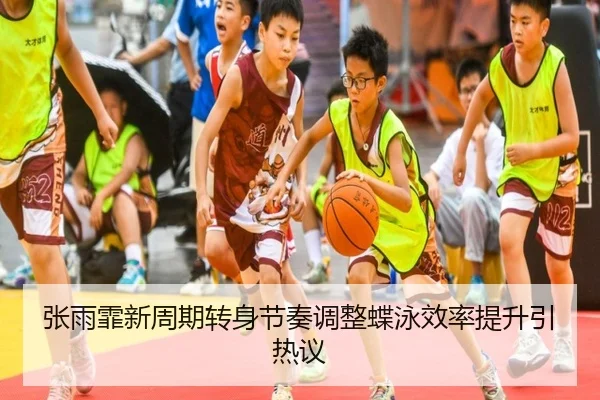 张雨霏新周期转身节奏调整蝶泳效率提升引热议